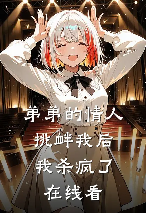 弟弟的情人挑衅我后，我杀疯了在线看