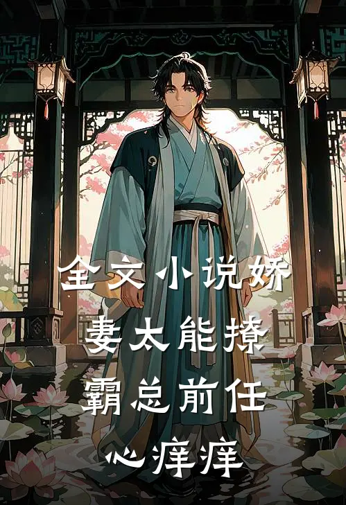 全文小说娇妻太能撩，霸总前任心痒痒