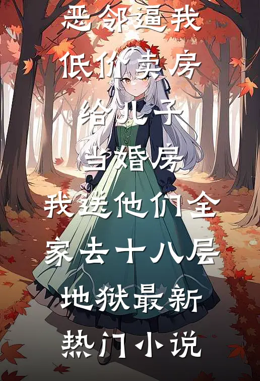 恶邻逼我低价卖房给儿子当婚房，我送他们全家去十八层地狱最新热门小说