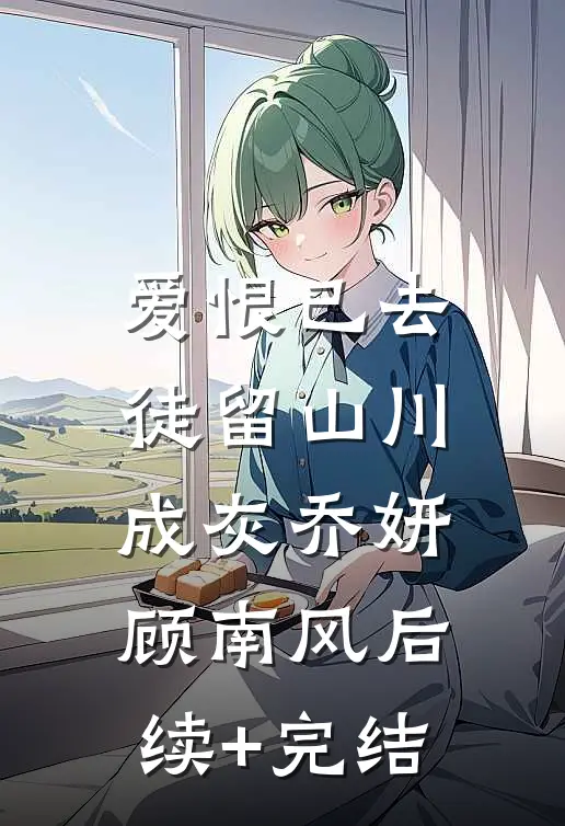 爱恨已去，徒留山川成灰乔妍顾南风后续+完结