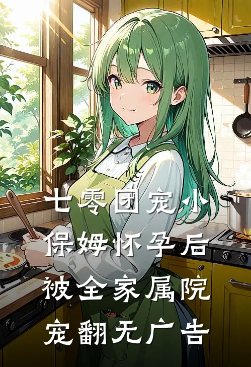 七零团宠小保姆怀孕后，被全家属院宠翻无广告