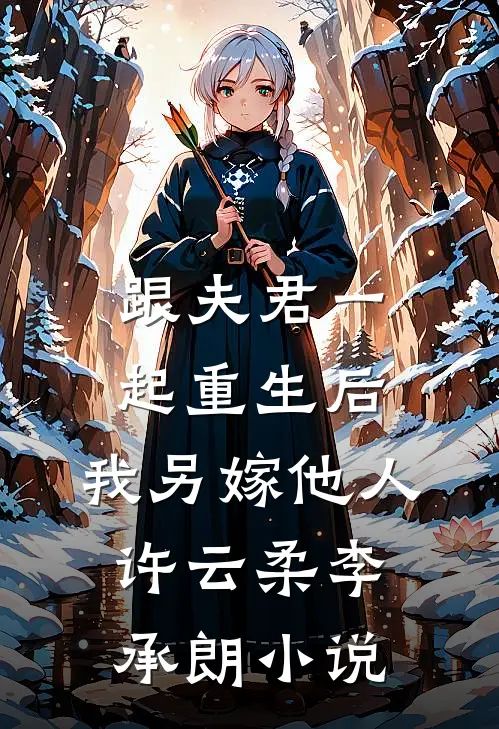 跟夫君一起重生后，我另嫁他人许云柔李承朗小说