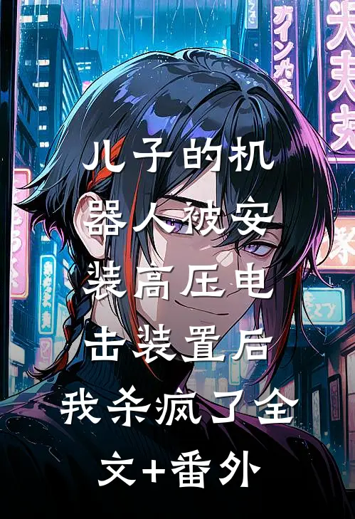 儿子的机器人被安装高压电击装置后，我杀疯了全文+番外