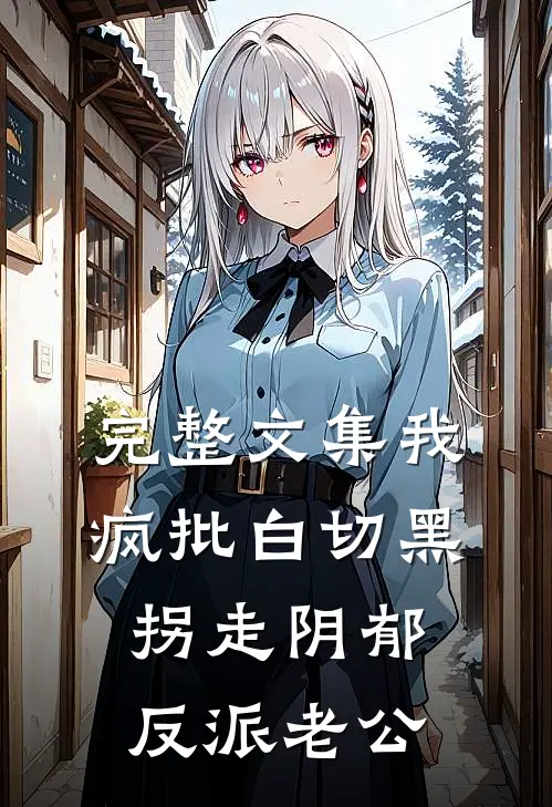 完整文集我，疯批白切黑，拐走阴郁反派老公