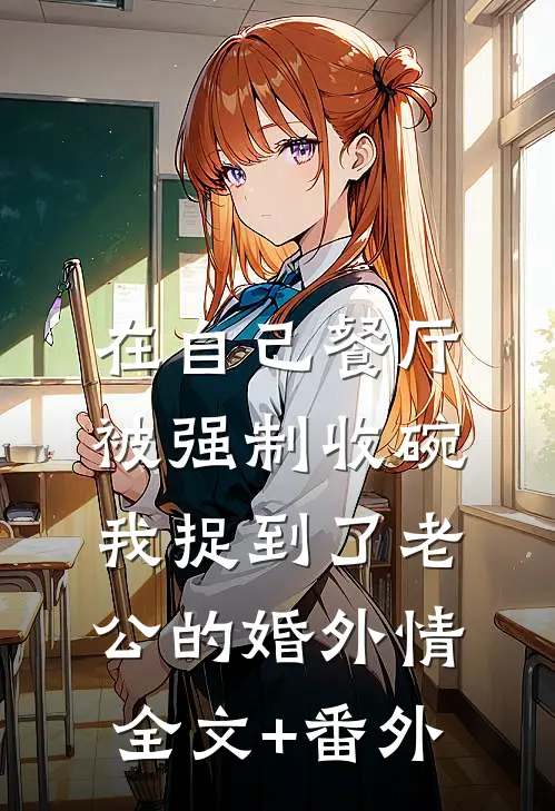 在自己餐厅被强制收碗，我捉到了老公的婚外情全文+番外