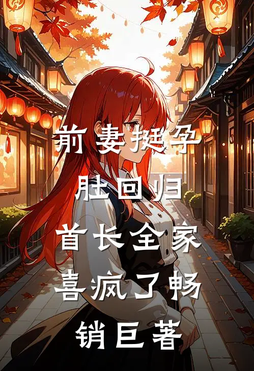 前妻挺孕肚回归，首长全家喜疯了畅销巨著