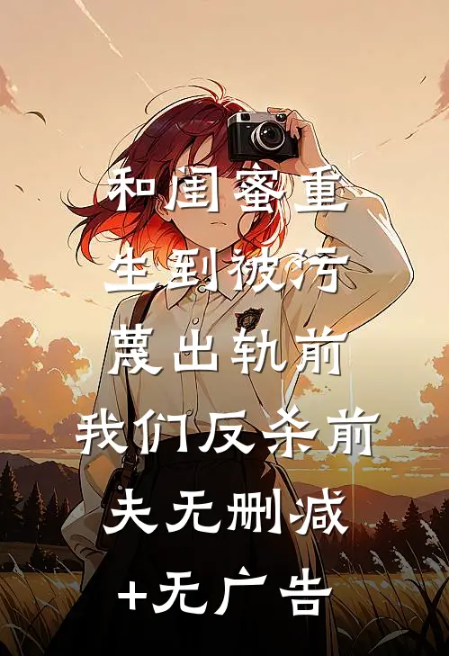 和闺蜜重生到被污蔑出轨前，我们反杀前夫无删减+无广告
