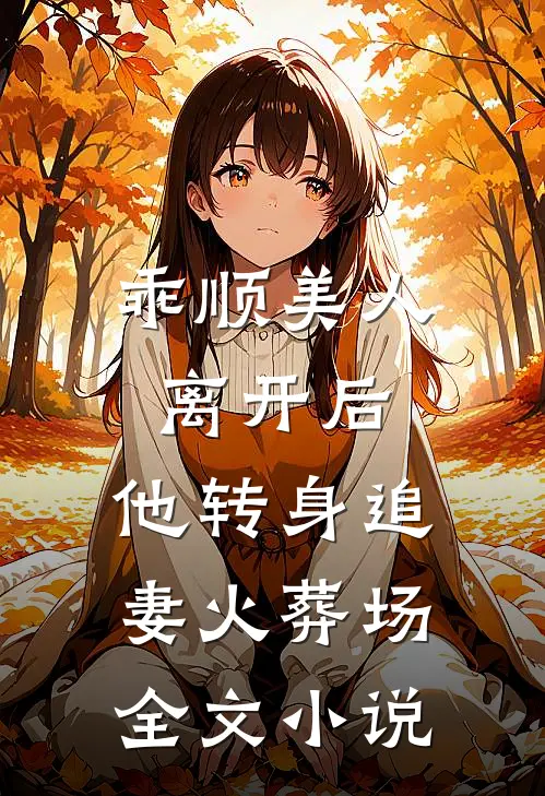 乖顺美人离开后,他转身追妻火葬场全文
