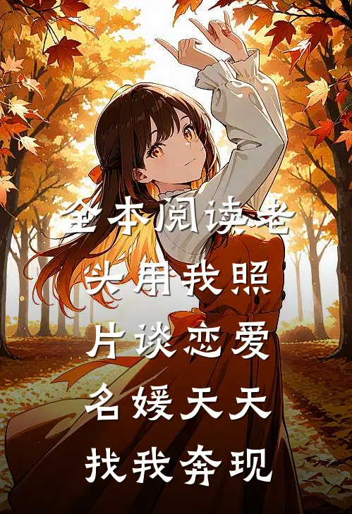 全本阅读老头用我照片谈恋爱，名媛天天找我奔现