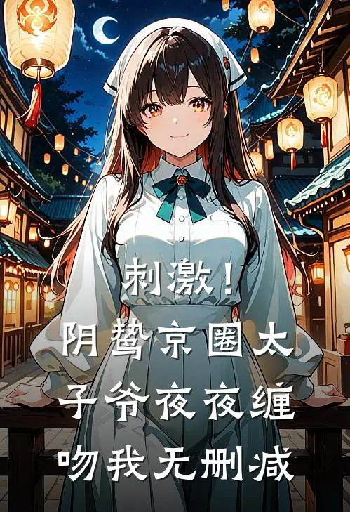 刺激！阴鸷京圈太子爷夜夜缠吻我无删减
