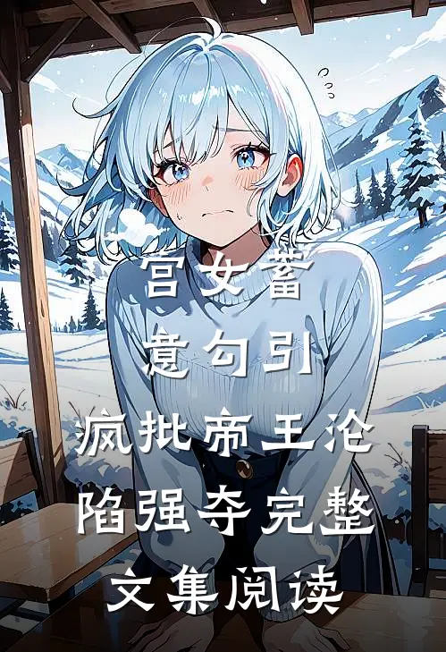 宫女蓄意勾引，疯批帝王沦陷强夺完整文集阅读