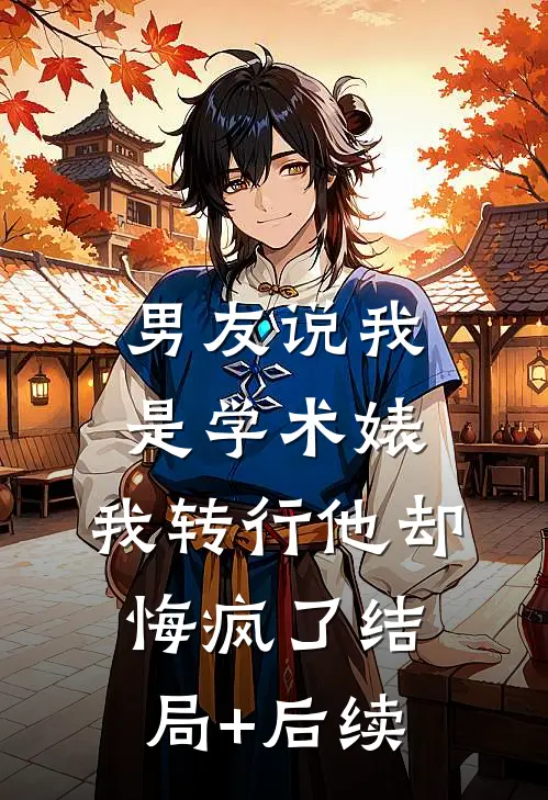 男友说我是学术婊，我转行他却悔疯了结局+后续