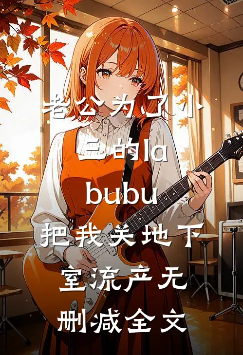 老公为了小三的labubu，把我关地下室流产无删减全文