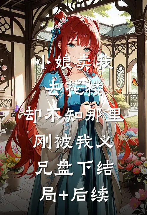 小娘卖我去花楼，却不知那里刚被我义兄盘下结局+后续