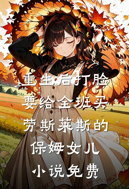 重生后打脸要给全班买劳斯莱斯的保姆女儿小说免费