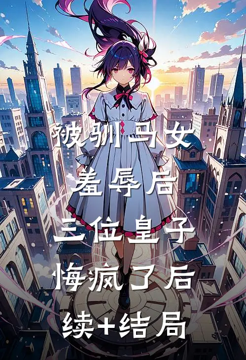 被驯马女羞辱后，三位皇子悔疯了后续+结局