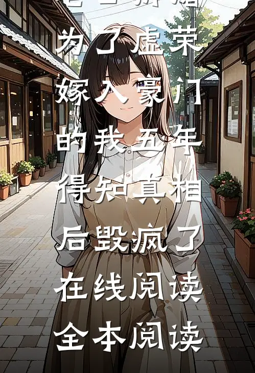 老公折磨为了虚荣嫁入豪门的我五年，得知真相后毁疯了在线阅读全本阅读