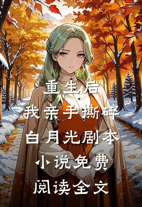 重生后，我亲手撕碎白月光剧本小说免费阅读全文