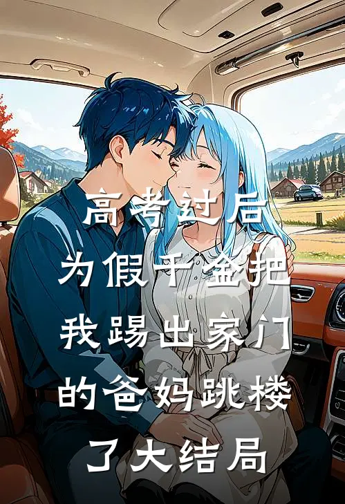 高考过后，为假千金把我踢出家门的爸妈跳楼了大结局