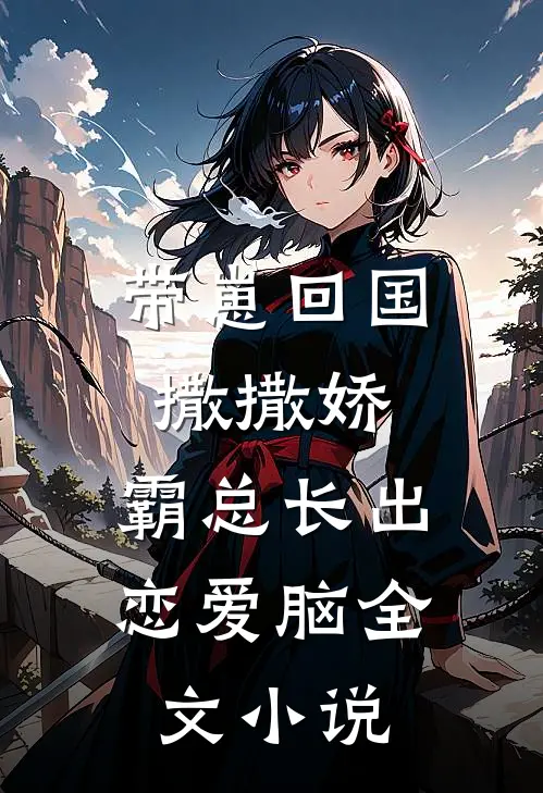 带崽回国撒撒娇，霸总长出恋爱脑全文小说