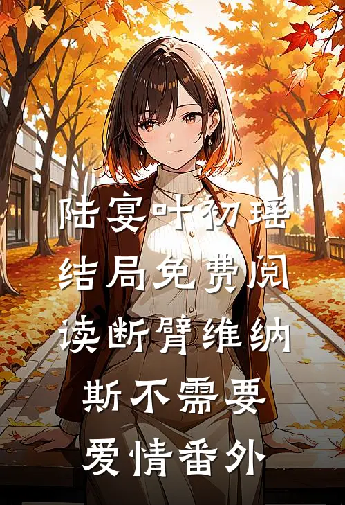 陆宴叶初瑶结局免费阅读断臂维纳斯不需要爱情番外