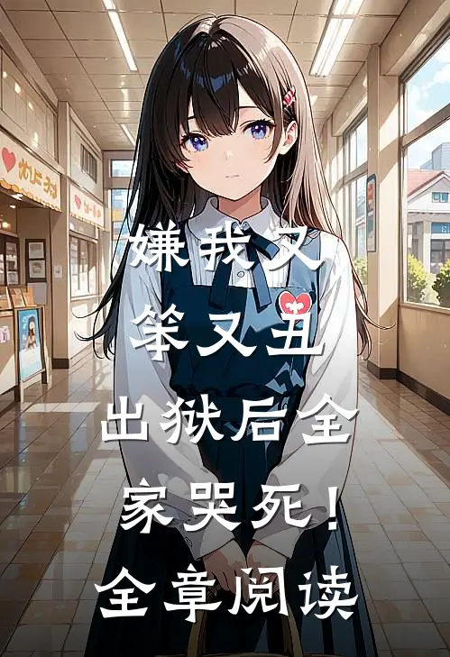 嫌我又笨又丑，出狱后全家哭死！全章阅读