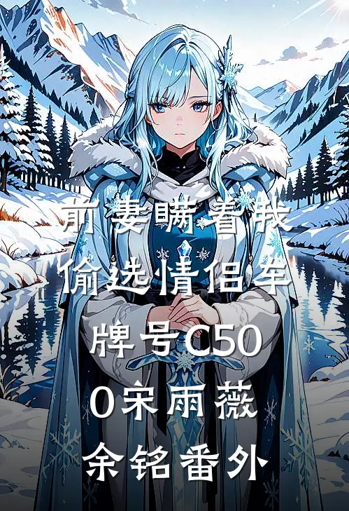 前妻瞒着我偷选情侣车牌号C500宋雨薇余铭 番外
