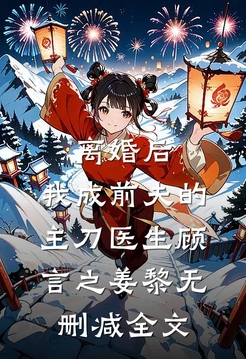离婚后，我成前夫的主刀医生顾言之姜黎无删减全文