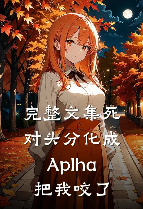 完整文集死对头分化成Aplha把我咬了