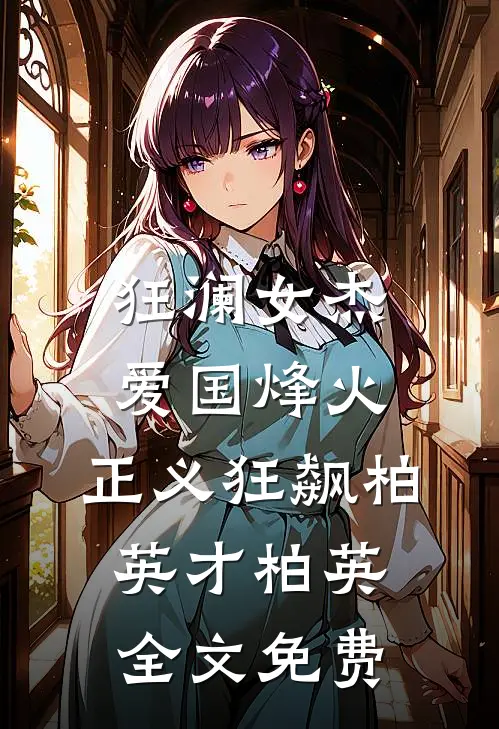 狂澜女杰：爱国烽火，正义狂飙柏英才柏英全文免费