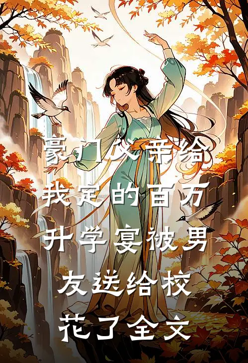 豪门父亲给我定的百万升学宴被男友送给校花了全文