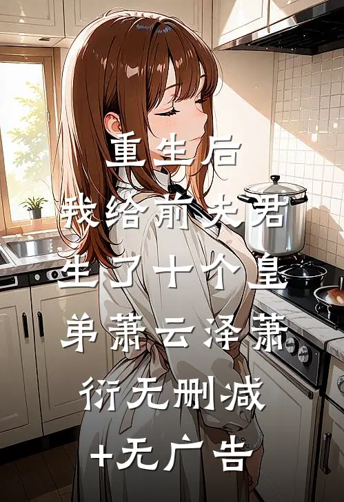 重生后，我给前夫君生了十个皇弟萧云泽萧衍无删减+无广告