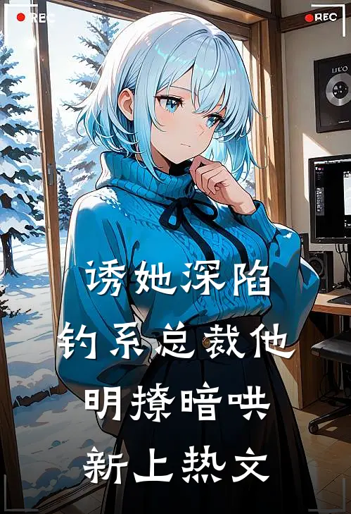 诱她深陷，钓系总裁他明撩暗哄新上热文