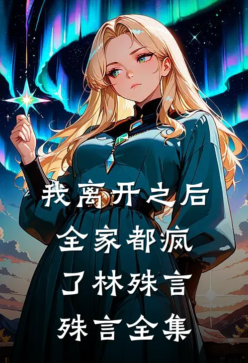 我离开之后，全家都疯了林殊言殊言 全集