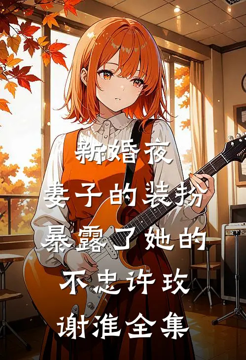 新婚夜，妻子的装扮暴露了她的不忠许玫谢淮全集