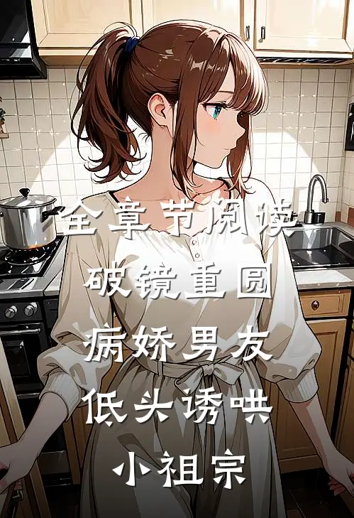 全章节阅读破镜重圆：病娇男友低头诱哄小祖宗