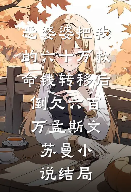 恶婆婆把我的六十万救命钱转移后，倒欠六百万孟斯文苏曼小说结局