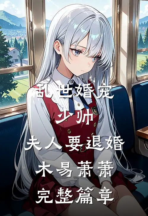 乱世婚宠:少帅,夫人要退婚 木易萧萧完整篇章