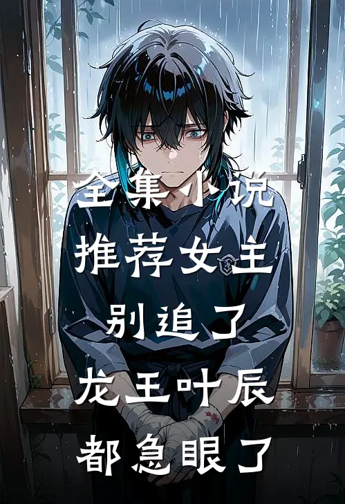 全集小说推荐女主别追了，龙王叶辰都急眼了