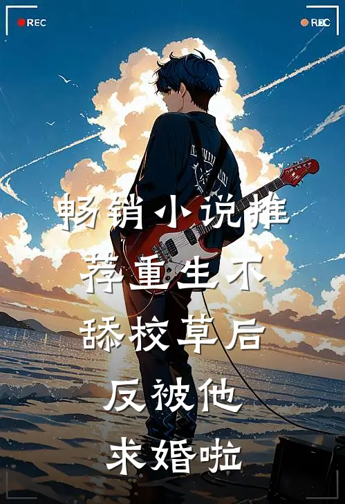 畅销小说推荐重生不舔校草后，反被他求婚啦