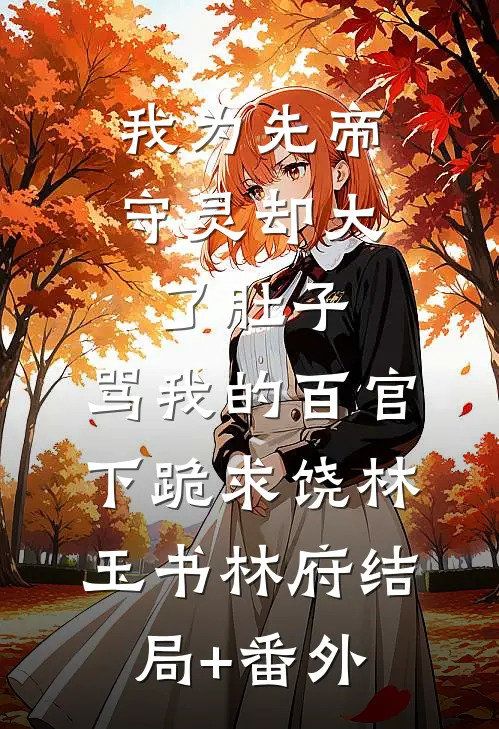 我为先帝守灵却大了肚子，骂我的百官下跪求饶林玉书林府结局+番外