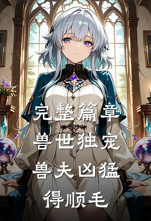 完整篇章兽世独宠：兽夫凶猛，得顺毛