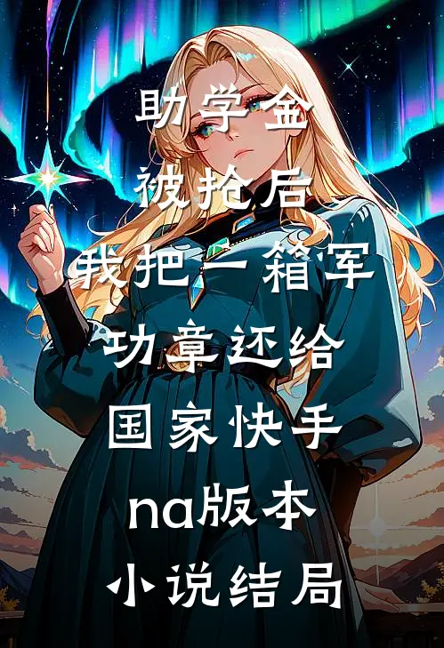 助学金被抢后，我把一箱军功章还给国家快手na版本小说结局