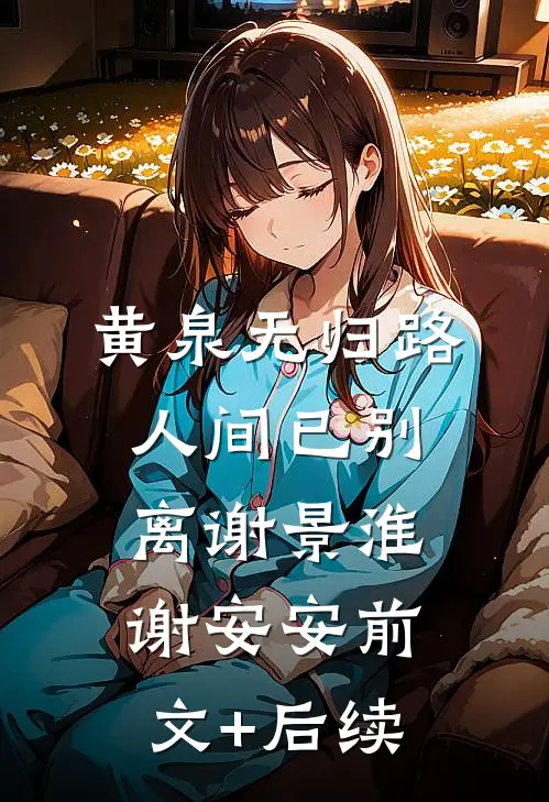 黄泉无归路，人间已别离谢景淮谢安安前文+后续