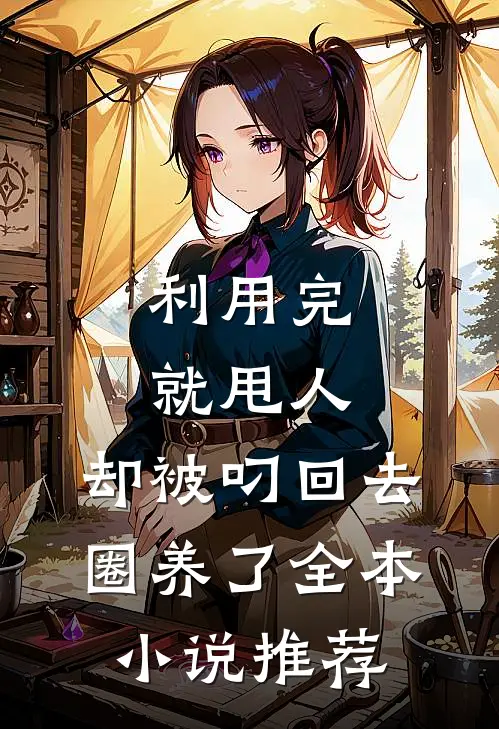 利用完就甩人，却被叼回去圈养了全本小说推荐