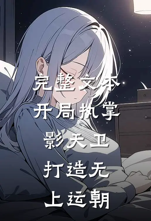 完整文本开局执掌影天卫，打造无上运朝