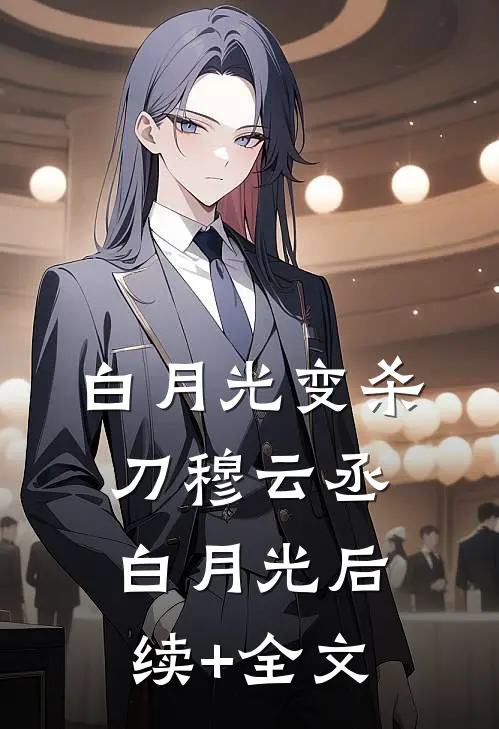 白月光变杀刀穆云丞白月光后续+全文