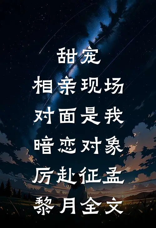 甜宠：相亲现场，对面是我暗恋对象厉赴征孟黎月全文