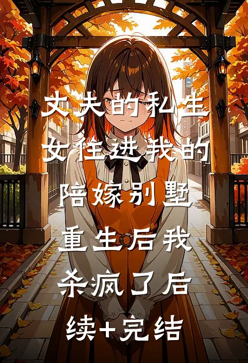 丈夫的私生女住进我的陪嫁别墅，重生后我杀疯了后续+完结