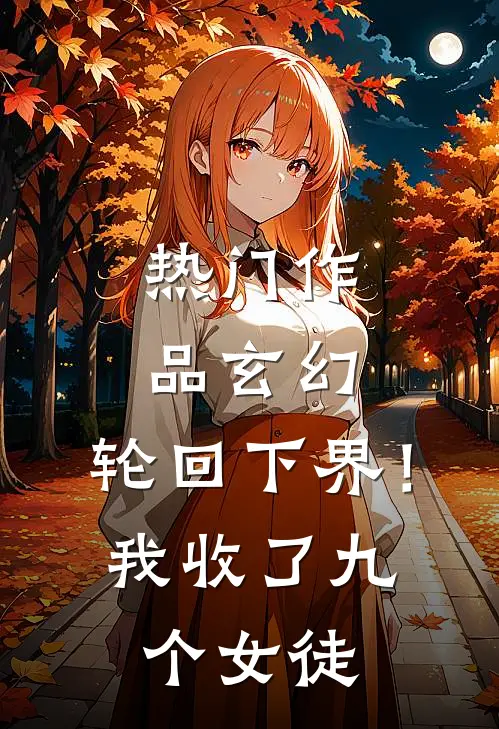 热门作品玄幻：轮回下界！我收了九个女徒